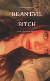 BE AN EVIL BITCH