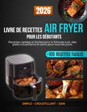 Livre Air Fryer Livre de recettes Air Fryer pour les débutants: Recettes rapides et faciles pour la friteuse à air, des plats croustillants et sains pour tous les jours