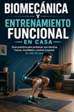 Biomecánica y entrenamiento funcional en casa: Manual práctico para moverse mejor, ganar fuerza y construir rutinas seguras sin depender del gimnasio