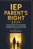 IEP PARENT'S RIGHT 2026: A Powerful Playbook for Parents Navigating the Special Education Process, Understanding Their Rights, and Advocating for Their Child