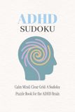 ADHD Sudoku Puzzle Book: ADHD Sudoku Puzzle Book: Sudoku Puzzles for ADHD | Calm the Mind, Reduce Stress and Improve Focus | 6x9 Inches, 120 Pages | 60 Puzzles | Solutions Included
