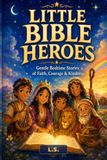 Little Bible Heroes Book: Gentle Bedtime Stories of Faith, Courage, Kindness, and Prayer for Children Ages 4–8
