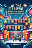 WAITING FOR ADVENT: 25 Everyday Steps to Rediscover Christmas