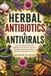Herbal Antibiotics & Antivirals: Proven Herbal Solutions for Fighting Drug-Resistant Bacteria, Strengthening Immune Defense, and Promoting Rapid Recovery