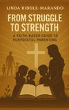 From Bol From Struggle to Strength: A Faith-Based Guide to Purposeful Parenting Paperback