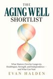 The Aging Well Shortlist: What Matters First for Longevity, Healthspan, Strength, and Independence - and What Can Wait