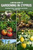A British Guide to Gardening in Cyprus: Growing Fruits, Vegetables and Herbs in the Mediterranean Sun