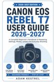 CANON EOS REBEL T7 USER GUIDE 2026 - 2027