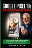GOOGLE PIXEL 10a USER GUIDE FOR SENIORS AND BEGINNERS