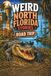 Weird North Florida Stories: Strange History, Haunted Roads, Swamp Legends, Roadside Oddities & Backwoods Florida Weirdness, Trip Guide