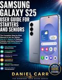 SAMSUNG GALAXY S25 USER GUIDE FOR STARTERS AND SENIORS