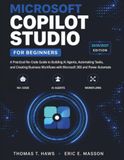 Microsoft Copilot Studio For Beginners: A Practical No-Code Guide to Building AI Agents, Automating Tasks, and Creating Business Workflows with Microsoft 365 and Power Automate