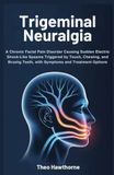Trigeminal Neuralgia: A Chronic Facial Pain Disorder Causing Sudden Electric Shock–Like Spasms Triggered by Touch, Chewing, and Brushing Teeth, with Symptoms and Treatment Options