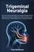 Trigeminal Neuralgia: A Chronic Facial Pain Disorder Causing Sudden Electric Shock–Like Spasms Triggered by Touch, Chewing, and Brushing Teeth, with Symptoms and Treatment Options
