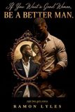 IF YOU WANT A GOOD WOMAN, BE A BETTER MAN