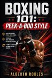 Boxing Independently Published Boxing 101: Peek-a-Boo Style: A Step-by-Step Guide to Head Movement, Explosive Footwork, Angles, Combinations, Counterattacks, and Intelligent Pressure Fighting Paperback