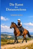 Die Kunst des Distanzreitens: Ausdauer, Strategie und Partnerschaft: Der professionelle Leitfaden für den Langstreckenritt