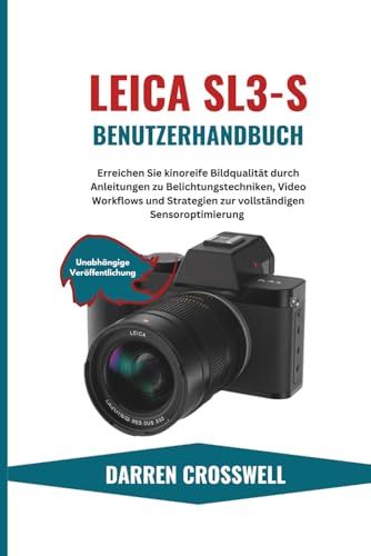 Leica SL3-S Benutzerhandbuch: Erreichen Sie kinoreife Bildqualität durch Anleitungen zu Belichtungstechniken, Video Workflows und Strategien zur vollständigen Sensoroptimierung