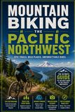 Mountain Biking the Pacific Northwest: The Ultimate Trail Guide to Singletrack, Bike Parks, and Backcountry Riding Across Oregon and Washington