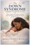 The Down Syndrome Parent Starter Guide: What to Expect After Diagnosis—Health, Early Intervention, and Real-Life Support for the First Year