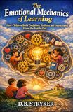The Emotional Mechanics of Learning: How Children Build Confidence, Resilience, and Understanding From the Inside Out