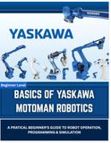 BASICS Yaskawa Motoman Basics of Yaskawa Motoman Robotics: A Practical Introduction to INFORM Programming, Teach Pendant Operation, and Offline Simulation with MotoSim EG-VRC