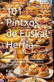 101 Pintxos de Euskal Herria: Las recetas auténticas de las barras de Araba, Bizkaia, Gipuzkoa, Nafarroa, Lapurdi, Nafarroa Beherea y Zuberoa
