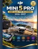 DJI MINI 5 PRO USER GUIDE FOR BEGINNERS 2026-2027
