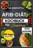 DIE KOMPLETTE AFIB-DIÄT-KOCHBUCH FÜR SENIOREN