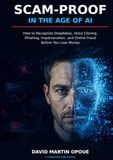 Scam-Proof in the Age of AI: How to Recognize Deepfakes, Voice Cloning, Phishing, Impersonation, and Online Fraud Before You Lose Money.