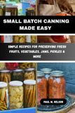 SMALL Libri GmbH Small Batch Canning Made Easy: Simple Recipes for Preserving Fresh Fruits, Vegetables, Jams, Pickles & More