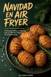 NAVIDAD EN AIR FRYER 23 Recetas Fáciles y Crujientes para una Navidad Deliciosa sin Complicaciones