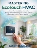 Mastering EcoTouch HVAC: A Smart Thermostat User Guide for Energy-Efficient Heating and Cooling, Climate Control, and Home Energy Savings