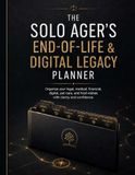 The Solo Ager’s End of Life & Digital Legacy Planner: Organize Your Legal, Medical, Financial, Digital, Pet Care, and Final Wishes with Clarity and Confidence