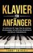 Klavier für Anfänger: Ein einfacher 30-Tage-Plan für schönes Klavierspielen mit einfacher Musiktheorie und Bonus-Videolektionen
