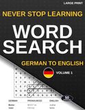 Never Stop Learning: German Word Search Puzzles: Volume 1 — 50 Large Print Puzzles, German to English