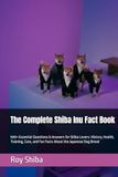 The Complete Shiba Inu Fact Book: 500+ Essential Questions & Answers for Shiba Lovers: History, Health, Training, Care, and Fun Facts About the Japanese Dog Breed