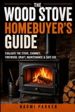 The Wood Stove Homebuyer’s Guide: A Practical Guide to Evaluating an Existing Stove, Firewood, Draft, Chimney Safety, Maintenance, Troubleshooting, and Everyday Use