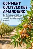 Comment cultiver des amandiers: Du choix des variétés au stockage : un système complet de culture des amandes