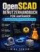 OpenSCAD OpenSCAD-Benutzerhandbuch für Anfänger: Lerne parametrisches 3D-Design und -Drucken von Grund auf