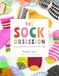 Sock The Sock Obsession: Supercool Socks to Knit and Show Off