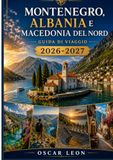 MONTENEGRO, ALBANIA E MACEDONIA SETTENTRIONALE Guida di viaggio 2026-2027