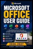 MICROSOFT OFFICE USER GUIDE 2026–2027: A Complete Visual Handbook for Setup, Productivity, Collaboration, Document Creation, Spreadsheets, ... Workflows, Security, and Everyday Efficiency