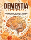Dementia - Late stage: Gentle Activities for Comfort, Familiarity, and Meaningful Daily Engagement