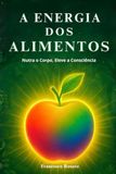 A Energia dos Alimentos: Nutra o Corpo, Eleve a Consciência