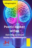 Positiv denken lernen: Dein Weg zu innerer Stärke und Gelassenheit