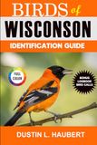 BIRDS OF WISCONSIN IDENTIFICATION GUIDE: A beginner’s field guide to explore over 80 iconic bird species with logbook