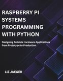 Raspberry Pi Systems Programming with Python: Designing Reliable Hardware Applications from Prototype to Production