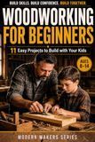 Woodworking for Beginners: A Step-by-Step Guide with 11 Easy Projects to Build with Your Kids and Master Essential Skills