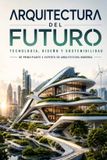 ARQUITECTURA Libri GmbH Arquitectura del Futuro: Tecnología, Diseño y Sostenibilidad De Principiante a Experto en Arquitectura Moderna Paperback